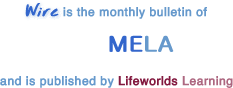 Wire is the monthly bulletin of MELA and is published by Lifeworlds Learning